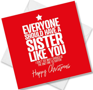 funny christmas card saying Everyone should have a sister like you, I don’t see why I should be the only one to suffer