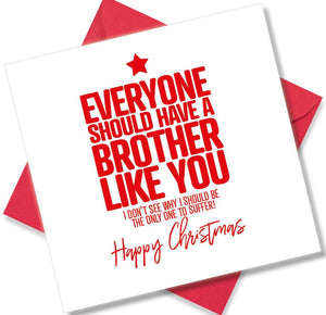 funny christmas card saying Everyone should have a Brother like you, I don’t see why I should be the only one to suffer