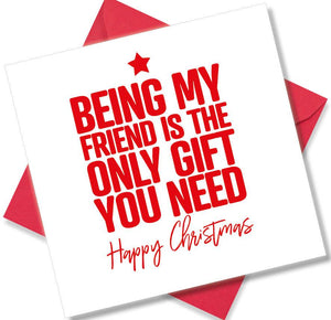 funny christmas card saying Being my Friend is the only gift you need