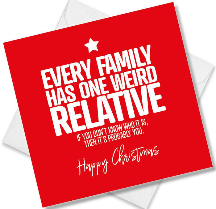 Funny Christmas Card - Every family has one weird relative, if you don’t know who it is, then it’s probably you
