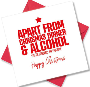 funny christmas card saying Apart from Christmas Dinner & Alcohol you’re probably my favourite