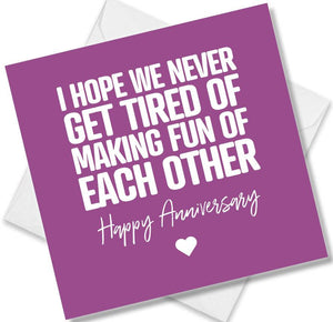 Funny Anniversary Card saying I Hope We Never Get Tired Of Making Fun Of Each Other