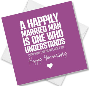 Funny Anniversary Card saying A Happily Married Man Is One Who Understands Every Word That His Wife Didn't