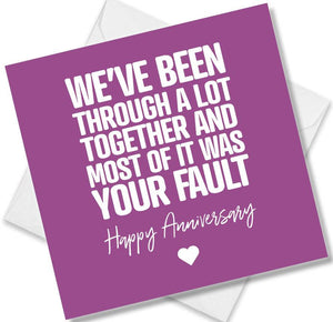 Funny Anniversary Card saying We've Been Through A Lot Together And Most Of It Was Your Fault.