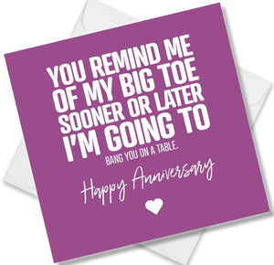 Funny Anniversary Card saying You Remind Me Of My Big Toe Sooner Or Later Im Going To Bang You On A Table!