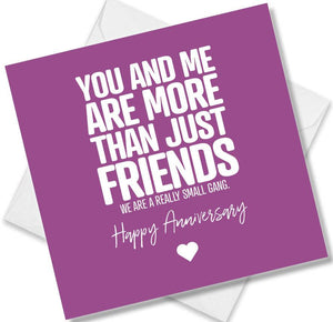Funny Anniversary Card saying You And Me Are More Than Friends. We Are A Really Small Gang.