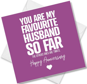 Funny Anniversary Card saying You are my favourite husband so far. The others ones are twats.