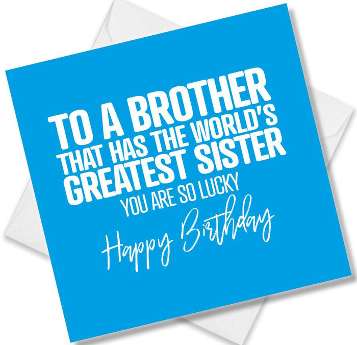 Funny Birthday Cards - To A Brother That Has The Worlds Greatest Sister You Are So Lucky Happy Birthday