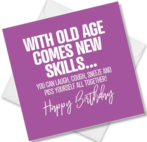 Funny Birthday Cards saying With Old Age Comes New Skills...You Can Laugh Cough Sneeze And Piss Yourself All Together!