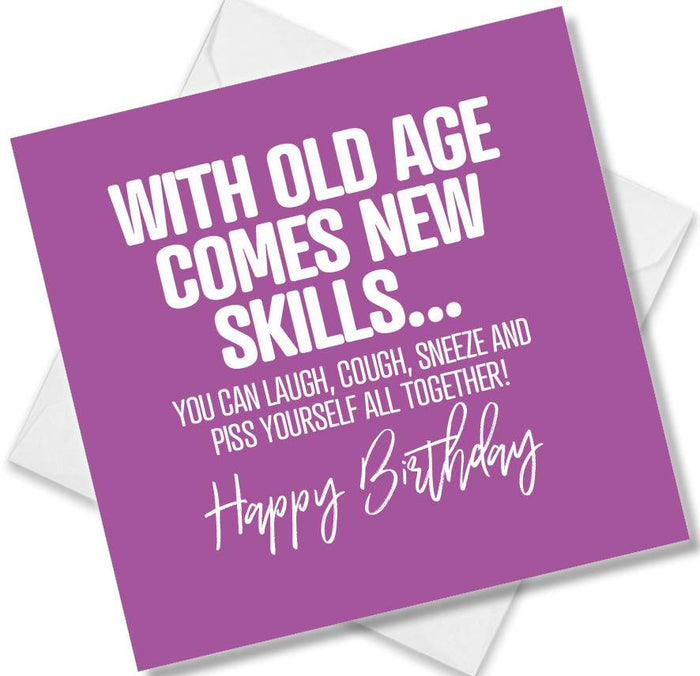 Funny Birthday Cards - With Old Age Comes New Skills...You Can Laugh Cough Sneeze And Piss Yourself All Together! Happy Birthday