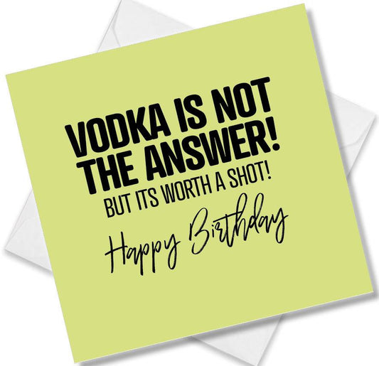 Funny Birthday Cards saying Vodka Is Not The Answer But Its Worth A Shot! Happy Birthday