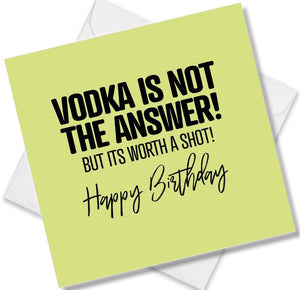 Funny Birthday Cards saying Vodka Is Not The Answer But Its Worth A Shot! Happy Birthday