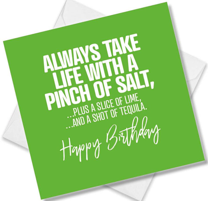 Funny Birthday Cards - Always Take Life With A Pinch Of Salt Plus A Slice Of Lime And A Shot Of Tequila. Happy Birthday