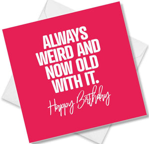Funny Birthday Cards saying Always Weird And Now Old With It Happy Birthday