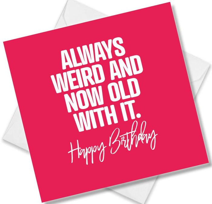 Funny Birthday Cards - Always Weird And Now Old With It Happy Birthday