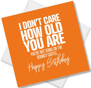 Funny Birthday Cards saying I Don’t Care How Old You Are You’re Not  Going On The Bouncy Castle. Happy Birthday