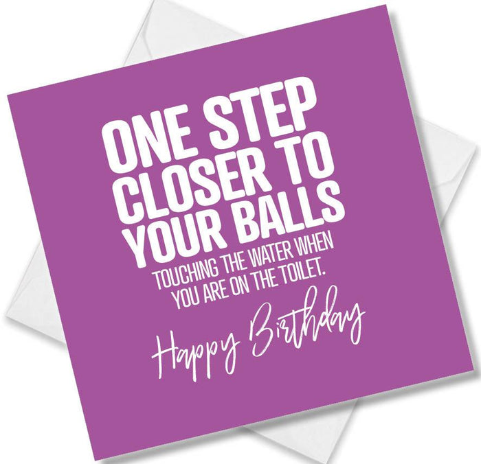 Funny Birthday Cards - One Step Closer To Your Balls Touching The Water When You Are On The Toilet. Happy Birthday