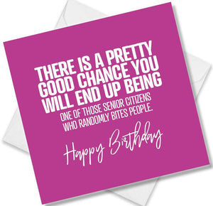 Funny Birthday Cards saying There Is A Pretty Good Chance You Will End Up Being One Of Those Senior Citizens Who Randomly