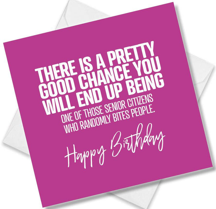 Funny Birthday Cards - There Is A Pretty Good Chance You Will End Up Being One Of Those Senior Citizens Who Randomly Bites People. Happy Birthday