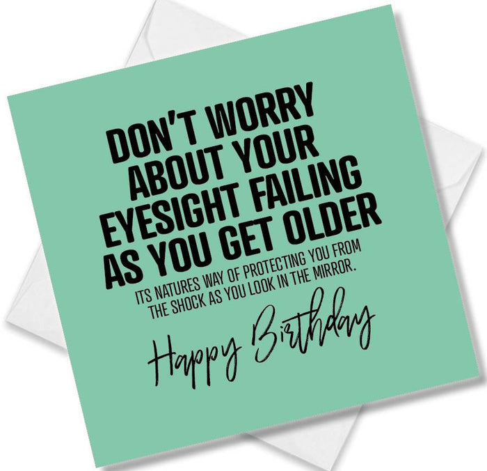 Funny Birthday Cards - Don’t Worry About Your Eyesight Failing As You Get Older Its Natures Way Of Protecting You From The Shock As You Look In The Mirror. Happy Birthday
