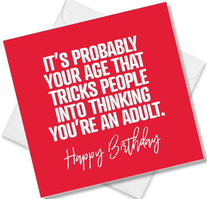 Funny Birthday Cards - It’s Probably Your Age That Tricks People Into Thinking You’re An Adult. Happy Birthday
