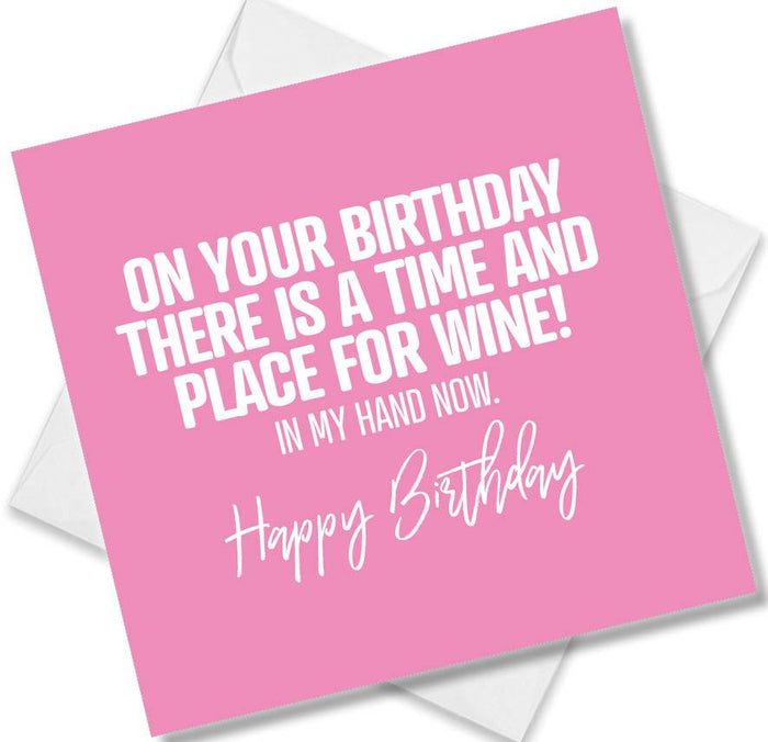 Funny Birthday Cards - On Your Birthday There Is A Time And Place For Wine! In My Hand Now. Happy Birthday