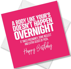 Funny Birthday Cards saying A Body Like Your’s Doesn’t Happen Overnight. It Takes Pregnancy, Some Neglect And Extra Slice