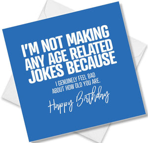 Funny Birthday Cards saying I’m Not Making Any Age Related Jokes Because I genuinely Feel Bad About How Old You Are