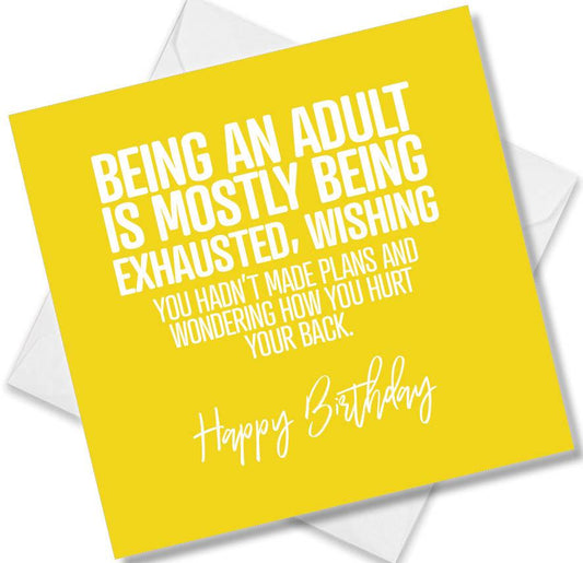 Funny Birthday Cards saying Being An Adult Is mostly Being Exhausted, Wishing You Hadn’t Made Plans And Wondering How You