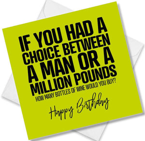 Funny Birthday Cards saying If You Had a Choice between A Man Or A Million Pounds How Many Bottles Of Wine Would You buy?