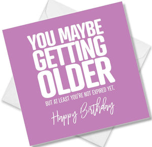 Funny Birthday Cards saying You Maybe Getting Older But At Least You’re Not Expired Yet. Happy Birthday