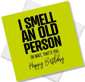 Funny Birthday Cards saying I Smell An Old Person Oh Wait, That’s You. Happy Birthday