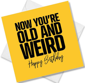 Funny Birthday Cards saying How You’re Old and Weird. Happy Birthday