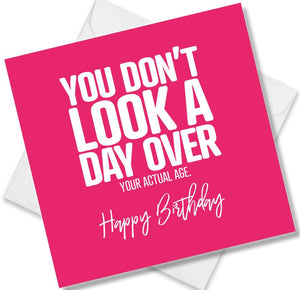 Funny Birthday Cards saying You Don’t Look A Day Over You Actual Age. Happy Birthday