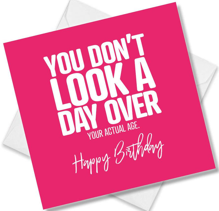 Funny Birthday Cards - You Don’t Look A Day Over You Actual Age. Happy Birthday