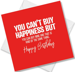 Funny Birthday Cards saying You Can’t Buy Happiness But You can Buy Wine And That Is Kind Of The Same Thing