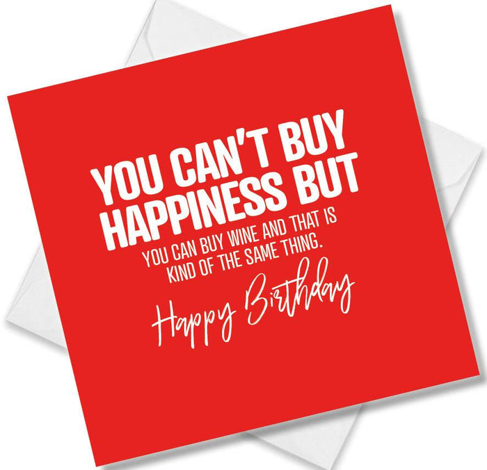 Funny Birthday Cards - You Can’t Buy Happiness But You can Buy Wine And That Is Kind Of The Same Thing. Happy Birthday
