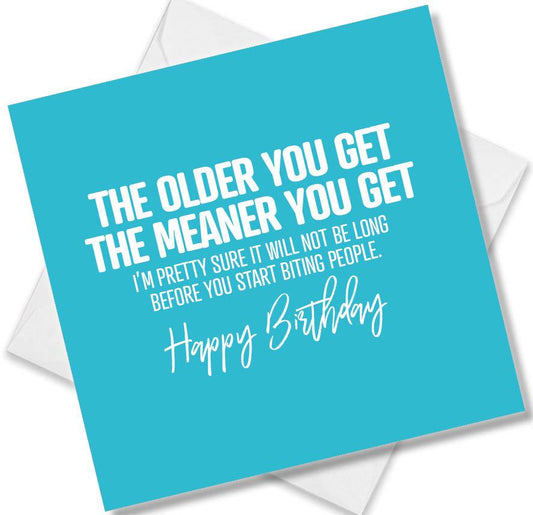 Funny Birthday Cards saying The Older You Get The Meaner You Get I’m Pretty Sure It Will Not Be Long Before You Start