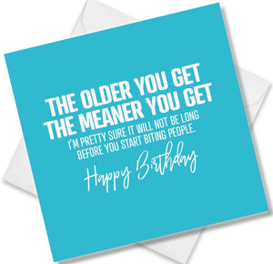Funny Birthday Cards saying The Older You Get The Meaner You Get I’m Pretty Sure It Will Not Be Long Before You Start