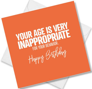 Funny Birthday Cards saying You Age Is Very inappropriate For Your Behaviour. Happy Birthday