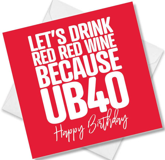 Funny Birthday Cards saying Let’s Drink Red Red Wine because UB40 Happy Birthday