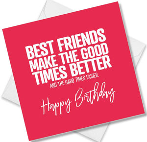 Funny Birthday Cards saying Best Friends Make The Good Times Better. And The Hard Times Easier. Happy Birthday