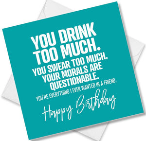 Funny Birthday Cards saying You Drink Too Much. You Swear Too Much. Your Morals Are Questionable. You’re Everything I Eve
