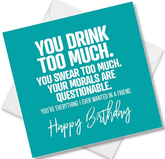 Funny Birthday Cards - You Drink Too Much. You Swear Too Much. Your Morals Are Questionable. You’re Everything I Ever Wanted In A Friend. Happy Birthday