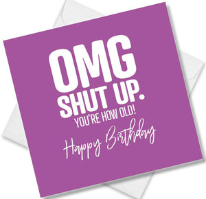 Funny Birthday Cards saying OMG Shut Up. You’re How Old! . Happy Birthday
