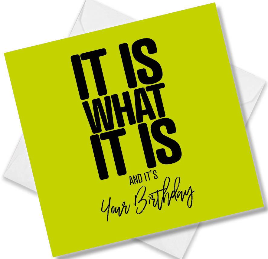 Funny Birthday Cards saying It Is What It Is and It’s Your Birthday.