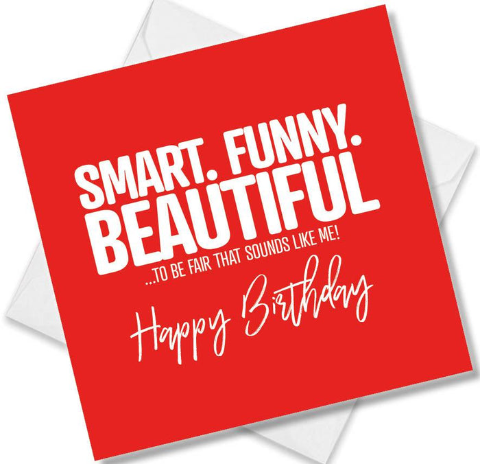 Funny Birthday Cards - Smart. Funny. Beautiful To be fair that sounds like me. Happy Birthday