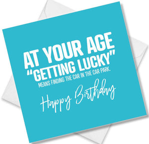 Funny Birthday Cards saying At Your Age Getting lucky means Finding the car in the car park Happy Birthday