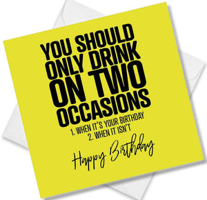 Funny Birthday Cards saying You should only drink on two occasions 1 when it’s your birthday 2 when it isn’t
