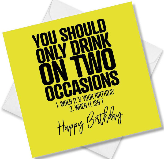 Funny Birthday Cards - You should only drink on two occasions 1 when it’s your birthday 2 when it isn’t